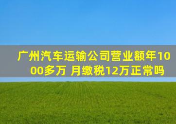 广州汽车运输公司营业额年1000多万 月缴税12万正常吗